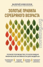 Золотые правила серебряного возраста. Полное руководство по всем видам физической активности для людей 60+