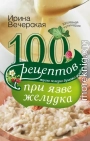 100 рецептов при язве желудка. Вкусно, полезно, душевно, целебно