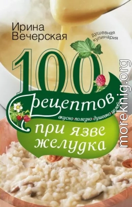 100 рецептов при язве желудка. Вкусно, полезно, душевно, целебно