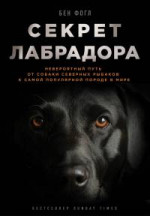 Секрет лабрадора. Невероятный путь от собаки северных рыбаков к самой популярной породе в мире