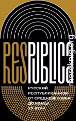 Res Publica. Русский республиканизм от Средневековья до конца XX века (коллективная монография)