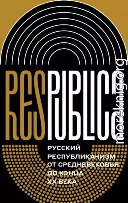 Res Publica. Русский республиканизм от Средневековья до конца XX века (коллективная монография)