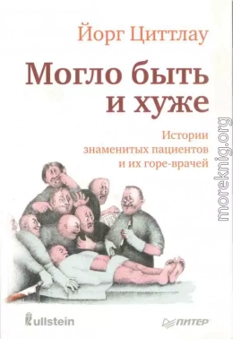 Могло быть и хуже. Истории знаменитых пациентов и их горе-врачей