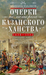 Очерки по истории Казанского ханства. Становление, развитие и падение феодального государства в Среднем Поволжье, 1438–1552 гг.