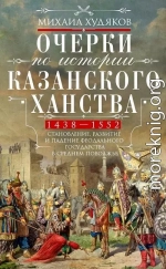 Очерки по истории Казанского ханства. Становление, развитие и падение феодального государства в Среднем Поволжье, 1438–1552 гг.