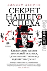 Секрет нашего успеха. Как культура движет эволюцией человека, одомашнивает наш вид и делает нас умнее