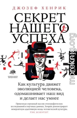 Секрет нашего успеха. Как культура движет эволюцией человека, одомашнивает наш вид и делает нас умнее