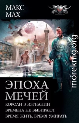 Эпоха мечей: Короли в изгнании. Времена не выбирают. Время жить, время умирать