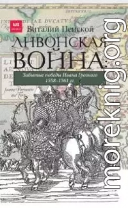 Ливонская война: Забытые победы Ивана Грозного 1558–1561 гг.