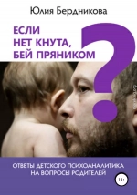 Если нет кнута, бей пряником? Ответы детского психоаналитика на вопросы родителей