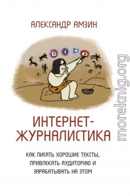 Интернет-журналистика. Как писать хорошие тексты, привлекать аудиторию и зарабатывать на этом