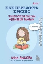 Как пережить кризис. Терапевтические практики «ленивой мамы»