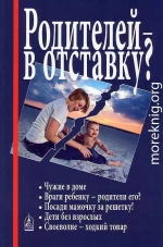 Родителей — в отставку? Разрушение семьи под видом борьбы за права детей