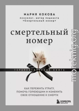 Смертельный номер. Как пережить утрату, помочь горюющим и изменить свое отношение к смерти. Терапевтическая книга