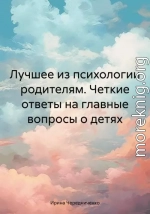 Лучшее из психологии родителям. Четкие ответы на главные вопросы о детях