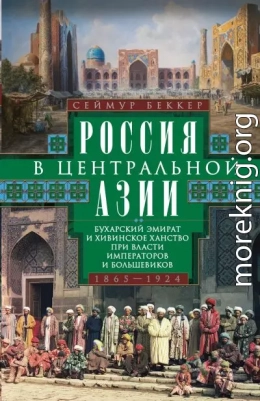 Россия в Центральной Азии. Бухарский эмират и Хивинское ханство при власти императоров и большевиков. 1865–1924