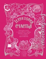 Территория счастья. Большая книга о волшебной любви, земных радостях и неземном вдохновении