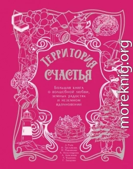 Территория счастья. Большая книга о волшебной любви, земных радостях и неземном вдохновении