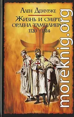 Жизнь и смерть ордена тамплиеров. 1120-1314