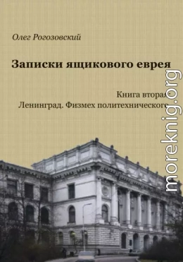 Записки ящикового еврея. Книга вторая. Ленинград. Физмех политехнического