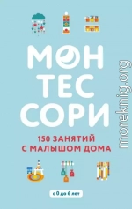 Монтессори. 150 занятий с малышом дома