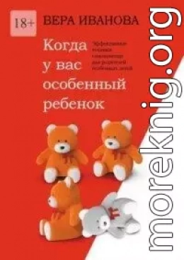 Когда у вас особенный ребенок. Эффективные техники самопомощи для родителей особенных детей