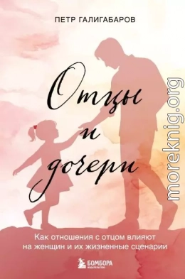 Отцы и дочери. Как отношения с отцом влияют на женщин и их жизненные сценарии
