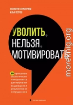 Уволить нельзя мотивировать. 10 принципов экологичного менеджмента для получения выдающихся результатов от сотрудников