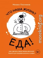 Что наша жизнь? Еда! Как сделать свою жизнь вкусной. Рецепты для непрофессионалов и шефов