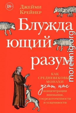 Блуждающий разум: Как средневековые монахи учат нас концентрации внимания, сосредоточенности и усидчивости