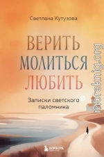 Верить, молиться, любить. Записки светского паломника