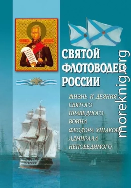 Святой флотоводец России. Жизнь и деяния святого праведного воина Федора Ушакова, адмирала непобедимого