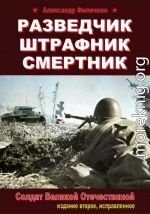 Разведчик, штрафник, смертник. Солдат Великой Отечественной (издание второе, исправленное)