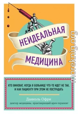 Неидеальная медицина. Кто виноват, когда в больнице что-то идет не так, и как пациенту при этом не пострадать