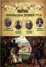 Полководцы Древней Руси. Мстислав Тмутараканский, Владимир Мономах, Мстислав Удатный, Даниил Галицкий