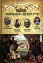 Полководцы Древней Руси. Мстислав Тмутараканский, Владимир Мономах, Мстислав Удатный, Даниил Галицкий