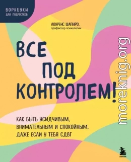 Все под контролем! Как быть усидчивым, внимательным и спокойным, даже если у тебя СДВГ