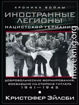 Иностранные легионы нацистской Германии. Добровольческие формирования, воевавшие на стороне Гитлера. 1941–1945