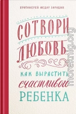 Сотвори любовь. Как вырастить счастливого ребенка