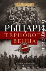 Рыцари тернового венца. Зарождение Белого движения, становление Добровольческой армии и Первый Кубанский (Ледяной) поход