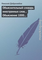 Объяснительный словарь иностранных слов… Объяснение 1000 иностранных слов, употребляющихся в русском языке… Краткий политико-экономический словарь