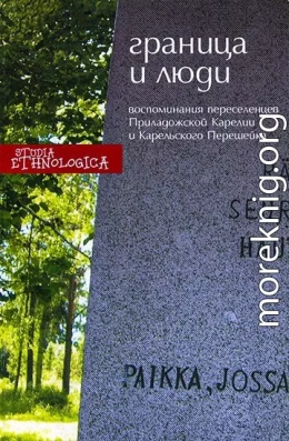 Граница и люди. Воспоминания советских переселенцев Приладожской Карелии и Карельского перешейка