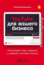 YouTube для вашего бизнеса. Пошаговый план создания и развития YouTube-канала