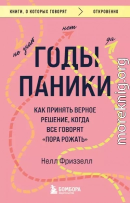 Годы паники. Как принять верное решение, когда все говорят «пора рожать»