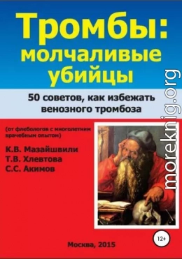 Тромбы: молчаливые убийцы. 50 советов как избежать венозного тромбоза. Книга для широкого круга читателей от флебологов с многолетним врачебным опытом