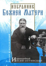 Избранник Божией Матери. Преподобный Иосиф Оптинский: житие и наставления