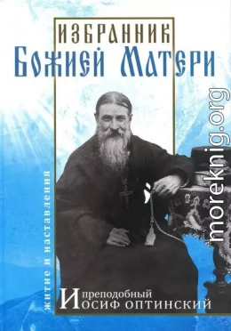 Избранник Божией Матери. Преподобный Иосиф Оптинский: житие и наставления