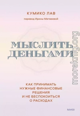 Мыслить деньгами. Как принимать нужные финансовые решения и не беспокоиться о расходах