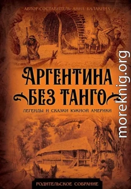 Аргентина без танго. Легенды и сказки Южной Америки