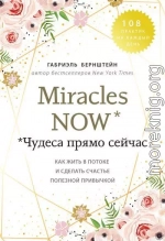 Miracles now. Чудеса прямо сейчас. Как жить в потоке и сделать счастье полезной привычкой